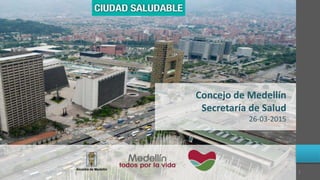 Concejo de Medellín
Secretaría de Salud
26-03-2015
1
 