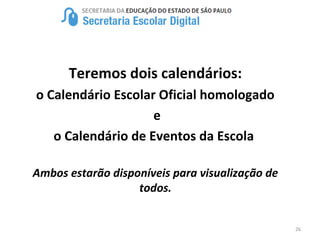 26
Teremos dois calendários:
o Calendário Escolar Oficial homologado
e
o Calendário de Eventos da Escola
Ambos estarão disponíveis para visualização de
todos.
 