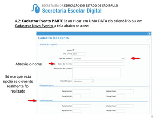 31
4.2: Cadastrar Evento PARTE 1: ao clicar em UMA DATA do calendário ou em
Cadastrar Novo EventoCadastrar Novo Evento a tela abaixo se abre:
Só marque esta
opção se o evento
realmente foi
realizado
Abrevie o nome
 