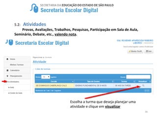 36
5.2: Atividades
Provas, Avaliações, Trabalhos, Pesquisas, Participação em Sala de Aula,
Seminário, Debate, etc., valendo nota.
Escolha a turma que deseja planejar uma
atividade e clique em visualizar
 
