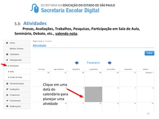 37
5.3: Atividades
Provas, Avaliações, Trabalhos, Pesquisas, Participação em Sala de Aula,
Seminário, Debate, etc., valendo nota.
Clique em uma
data do
calendário para
planejar uma
atividade
 