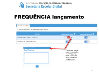 52
FREQUÊNCIA lançamento
É possível lançar
uma justificativa
para a falta do
aluno clicando
neste ícone...
 