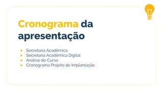 Cronograma da
apresentação
● Secretaria Acadêmica
● Secretaria Acadêmica Digital
● Análise do Curso
● Cronograma Projeto de Implantação
 