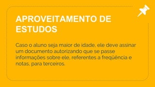 Caso o aluno seja maior de idade, ele deve assinar
um documento autorizando que se passe
informações sobre ele, referentes a freqüência e
notas, para terceiros.
32
APROVEITAMENTO DE
ESTUDOS
 
