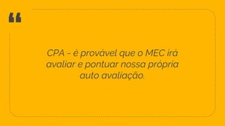 “ CPA - é provável que o MEC irá
avaliar e pontuar nossa própria
auto avaliação.
39
 