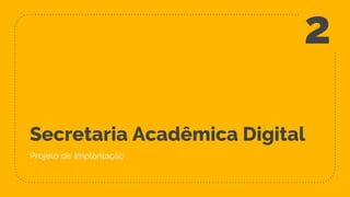 Secretaria Acadêmica Digital
Projeto de Implantação
2
 
