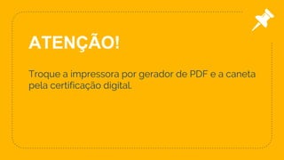 Troque a impressora por gerador de PDF e a caneta
pela certificação digital.
51
ATENÇÃO!
 