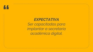 “ EXPECTATIVA
Ser capacitadas para
implantar a secretaria
acadêmica digital.
60
 