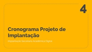 Cronograma Projeto de
Implantação
Implantação Secretaria Acadêmica Digital
4
 