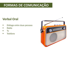 FORMAS DE COMUNICAÇÃO
Verbal Oral
 Diálogo entre duas pessoas
 Rádio
 Tv
 Telefone
 