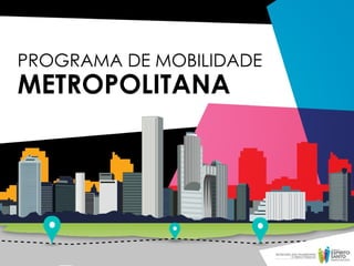PROGRAMA DE MOBILIDADE
METROPOLITANA
 