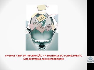 VIVEMOS A ERA DA INFORMAÇÃO – A SOCIEDADE DO CONHECIMENTO
Mas informação não é conhecimento

 