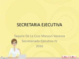 SECRETARIA EJECUTIVA
Taquire De La Cruz Maryuri Vanessa
Secretariado Ejecutivo IV
2016
 