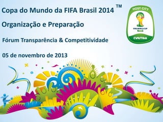 Copa do Mundo da FIFA Brasil 2014
Organização e Preparação
Fórum Transparência & Competitividade
05 de novembro de 2013

TM

 