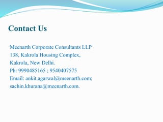 Contact Us
Meenarth Corporate Consultants LLP
138, Kakrola Housing Complex,
Kakrola, New Delhi.
Ph: 9990485165 ; 9540407575
Email: ankit.agarwal@meenarth.com;
sachin.khurana@meenarth.com.
 