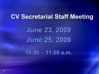 CV Secretarial Staff Meeting

     June 23, 2009
     June 25, 2009
    10:00 – 11:00 a.m.
 