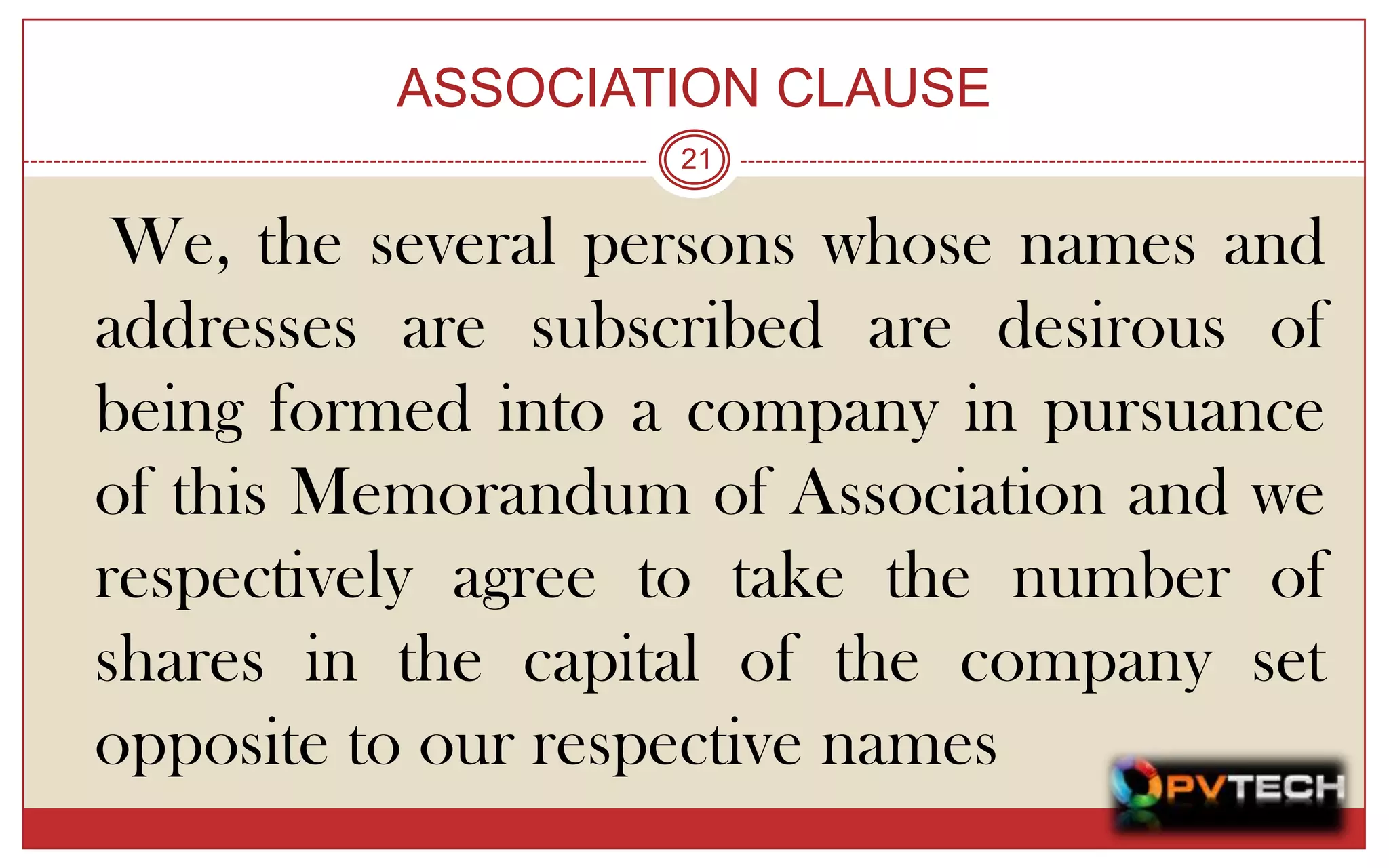 ASSOCIATION CLAUSE
                   21


 We, the several persons whose names and
addresses are subscribed are desirous of
being formed into a company in pursuance
of this Memorandum of Association and we
respectively agree to take the number of
shares in the capital of the company set
opposite to our respective names
 