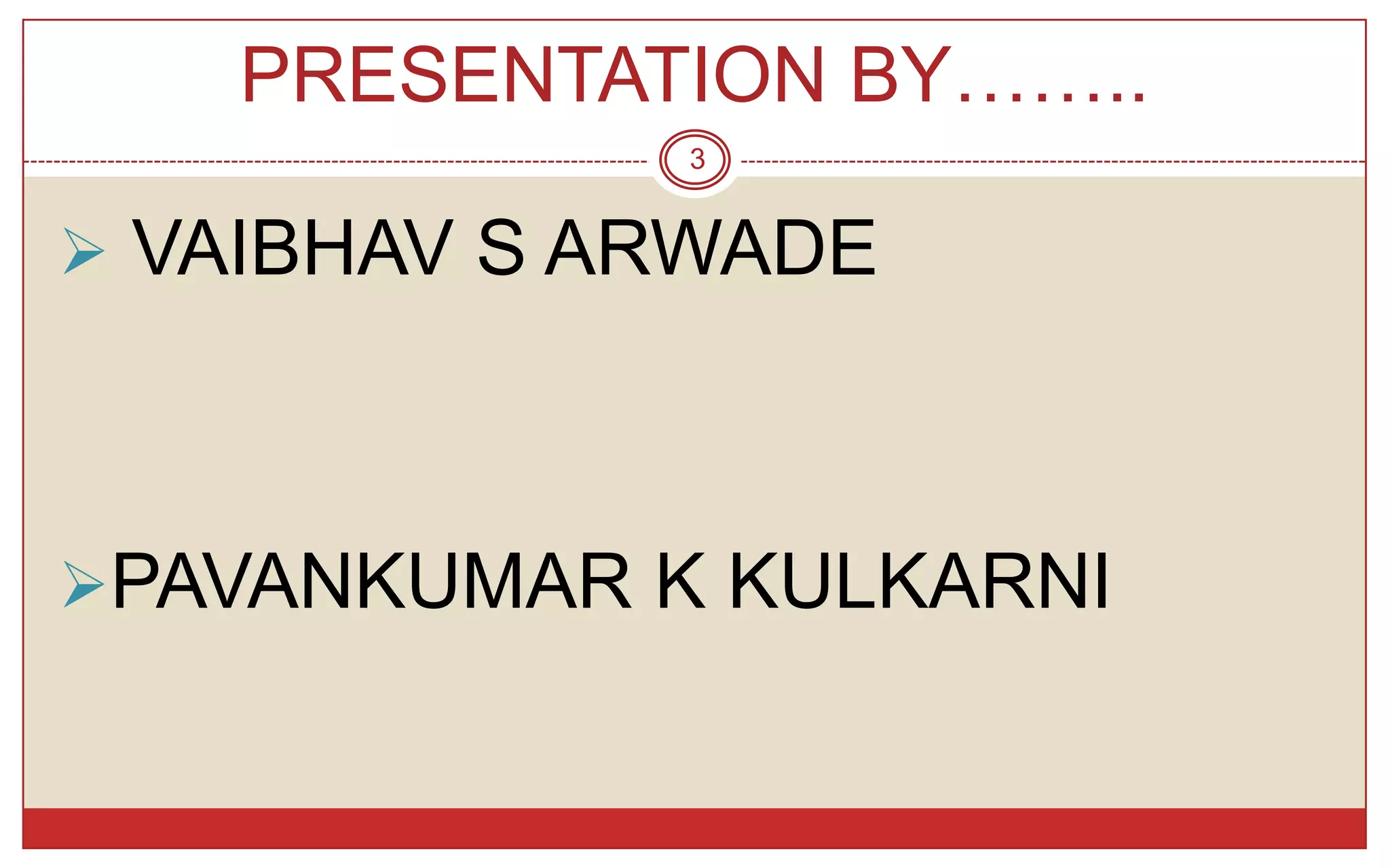 PRESENTATION BY……..
             3


 VAIBHAV S ARWADE




PAVANKUMAR K KULKARNI
 