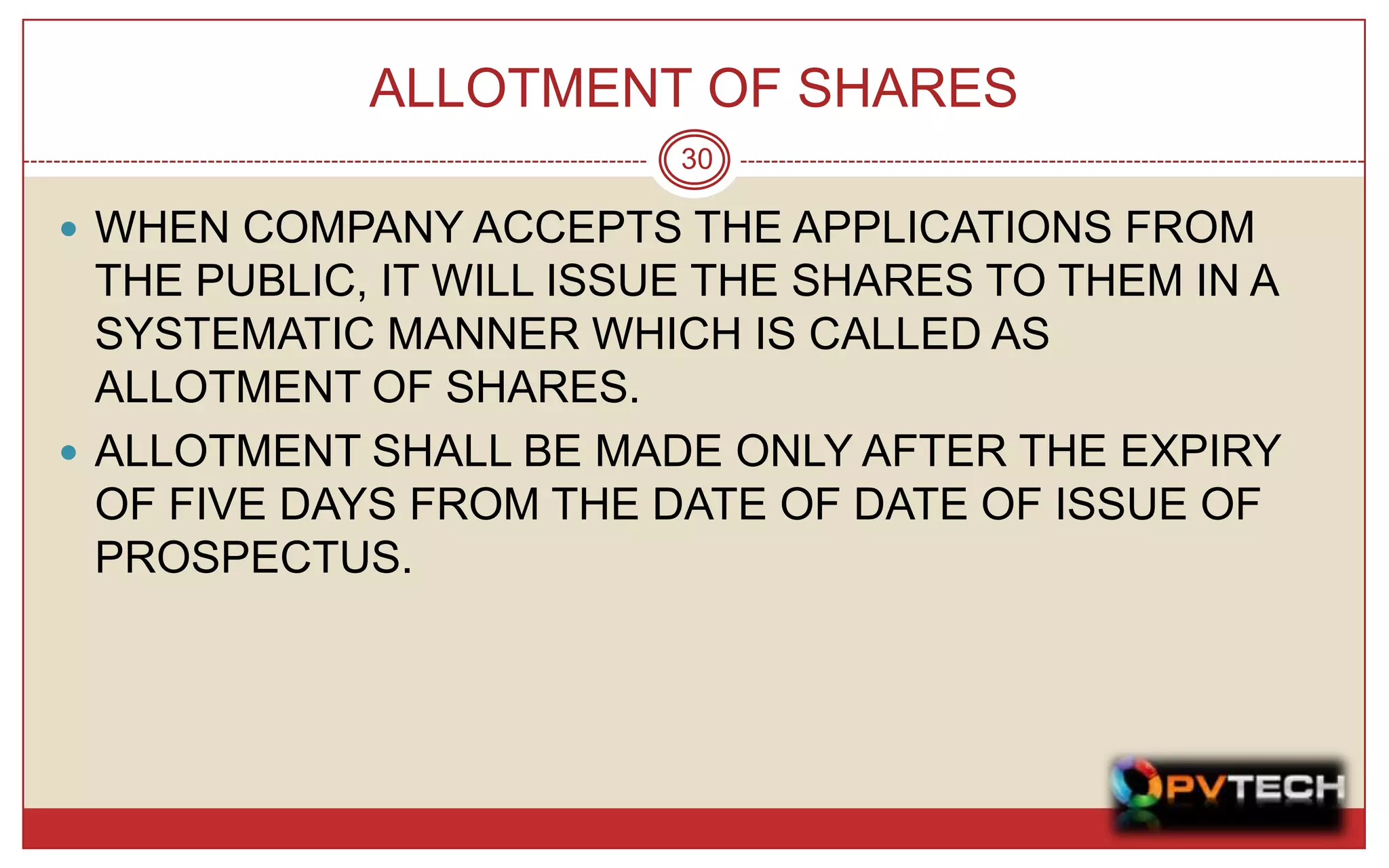 ALLOTMENT OF SHARES
                         30

 WHEN COMPANY ACCEPTS THE APPLICATIONS FROM
  THE PUBLIC, IT WILL ISSUE THE SHARES TO THEM IN A
  SYSTEMATIC MANNER WHICH IS CALLED AS
  ALLOTMENT OF SHARES.
 ALLOTMENT SHALL BE MADE ONLY AFTER THE EXPIRY
  OF FIVE DAYS FROM THE DATE OF DATE OF ISSUE OF
  PROSPECTUS.
 