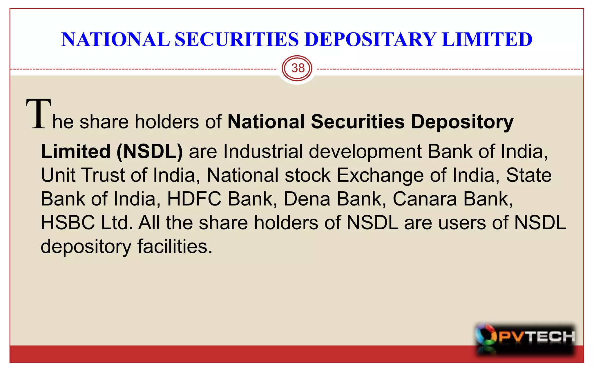NATIONAL SECURITIES DEPOSITARY LIMITED
                             38



The share holders of National Securities Depository
 Limited (NSDL) are Industrial development Bank of India,
 Unit Trust of India, National stock Exchange of India, State
 Bank of India, HDFC Bank, Dena Bank, Canara Bank,
 HSBC Ltd. All the share holders of NSDL are users of NSDL
 depository facilities.
 