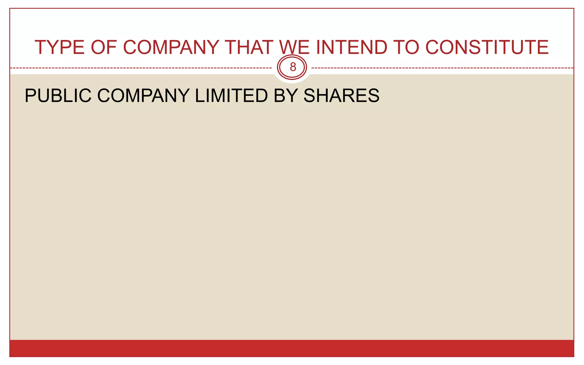 TYPE OF COMPANY THAT WE INTEND TO CONSTITUTE
                       8

PUBLIC COMPANY LIMITED BY SHARES
 