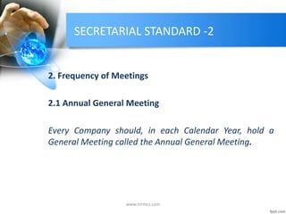 SECRETARIAL STANDARD -2
2. Frequency of Meetings
2.1 Annual General Meeting
Every Company should, in each Calendar Year, hold a
General Meeting called the Annual General Meeting.
www.mrmcs.com
 