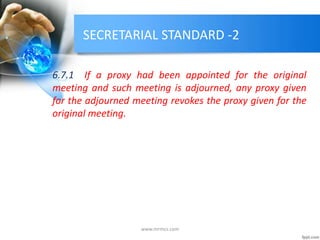 SECRETARIAL STANDARD -2
6.7.1 If a proxy had been appointed for the original
meeting and such meeting is adjourned, any proxy given
for the adjourned meeting revokes the proxy given for the
original meeting.
www.mrmcs.com
 