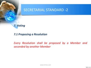 SECRETARIAL STANDARD -2
7. Voting
7.1 Proposing a Resolution
Every Resolution shall be proposed by a Member and
seconded by another Member
www.mrmcs.com
 