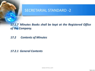 SECRETARIAL STANDARD -2
17.1.7 Minutes Books shall be kept at the Registered Office
of the Company.
17.2 Contents of Minutes
17.2.1 General Contents
www.mrmcs.com
 