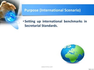 Purpose (International Scenario)
•Setting up international benchmarks in
Secretarial Standards.
www.mrmcs.com
 