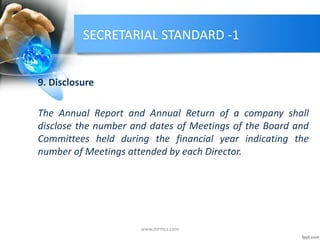 SECRETARIAL STANDARD -1
9. Disclosure
The Annual Report and Annual Return of a company shall
disclose the number and dates of Meetings of the Board and
Committees held during the financial year indicating the
number of Meetings attended by each Director.
www.mrmcs.com
 