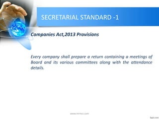 SECRETARIAL STANDARD -1
Companies Act,2013 Provisions
Every company shall prepare a return containing a meetings of
Board and its various committees along with the attendance
details.
www.mrmcs.com
 