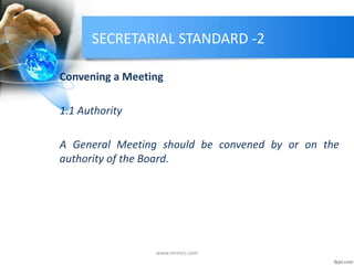 SECRETARIAL STANDARD -2
Convening a Meeting
1.1 Authority
A General Meeting should be convened by or on the
authority of the Board.
www.mrmcs.com
 