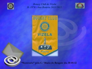 Rotary Club de Vizela
     D. 1970 –Ano Rotário 2011/2012




“Secretaria” pela C.ª Maria do Resgate dia 30-05-12
 