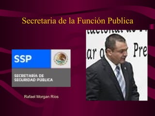 Secretaria de la Función Publica




Rafael Morgan Ríos
 