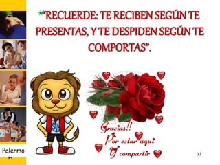 U D
H
Palermo 33
“RECUERDE: TE RECIBEN SEGÚNTE
PRESENTAS, Y TE DESPIDEN SEGÚNTE
COMPORTAS”.
 