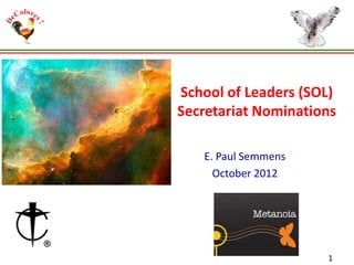 School of Leaders (SOL)
Secretariat Nominations
E. Paul Semmens
October 2012

1

 
