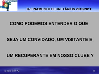 TREINAMENTO SECRETÁRIOS 2010/2011  COMO PODEMOS ENTENDER O QUE  SEJA UM CONVIDADO, UM VISITANTE E UM RECUPERANTE EM NOSSO CLUBE ? 