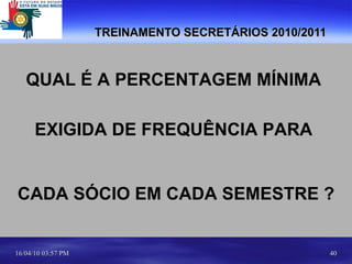 TREINAMENTO SECRETÁRIOS 2010/2011 QUAL É A PERCENTAGEM MÍNIMA  EXIGIDA DE FREQUÊNCIA PARA  CADA SÓCIO EM CADA SEMESTRE ? 