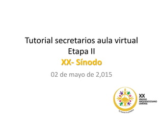 Tutorial secretarios aula virtual
Etapa II
XX- Sínodo
02 de mayo de 2,015
 