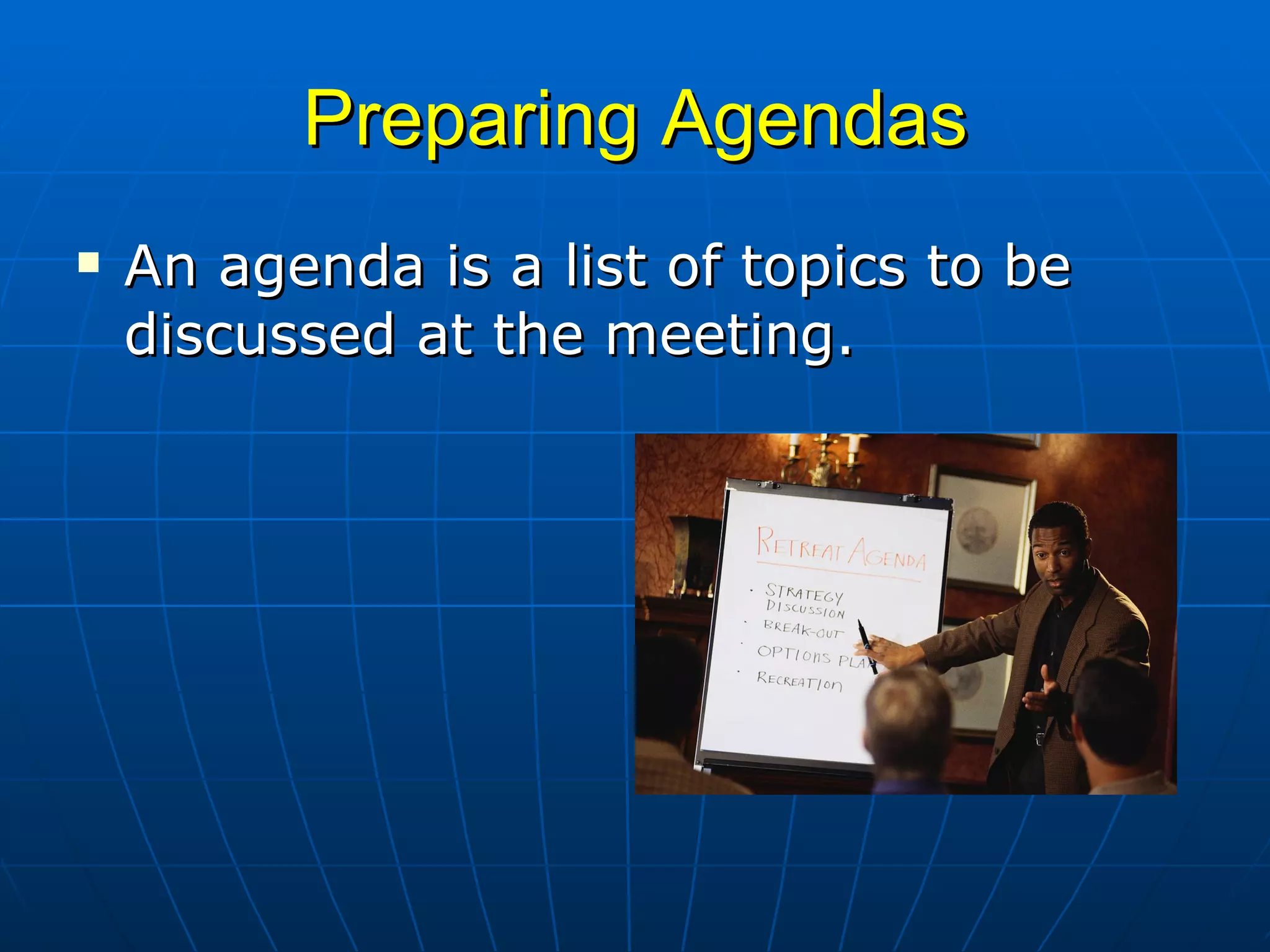 Preparing Agendas An agenda is a list of topics to be discussed at the meeting. 