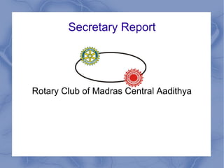 Secretary Report
Rotary Club of Madras Central Aadithya
 