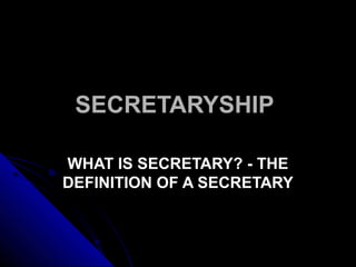 SECRETARYSHIP
WHAT IS SECRETARY? - THE
DEFINITION OF A SECRETARY

 