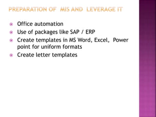  Office automation
 Use of packages like SAP / ERP
 Create templates in MS Word, Excel, Power
point for uniform formats
 Create letter templates
 
