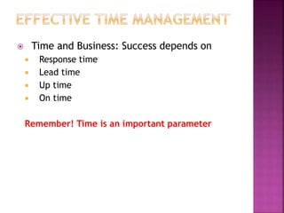  Time and Business: Success depends on
 Response time
 Lead time
 Up time
 On time
Remember! Time is an important parameter
 