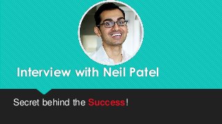 Interview with Neil Patel
Secret behind the Success!
 