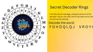 Secret Decoder Rings
Find the secret message, using the picture of the
decoder ring on the side, which has been set to the
correct secret setting.
Decode the word:
F O H D Q L Q J V R O Y H
 