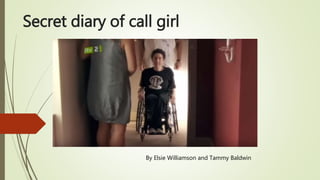 Secret diary of call girl
By Elsie Williamson and Tammy Baldwin
 