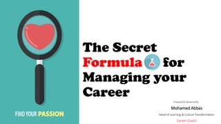 The Secret
Formula for
Managing your
Career Prepared & Delivered By :
Mohamed Abbas
Head of Learning & Culture Transformation
Career Coach
 