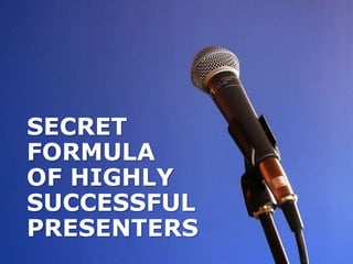 SECRET
FORMULA
OF HIGHLY
SUCCESSFUL
PRESENTERS
 